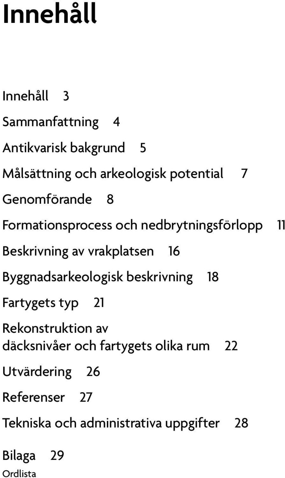 Byggnadsarkeologisk beskrivning 18 Fartygets typ 21 Rekonstruktion av däcksnivåer och fartygets
