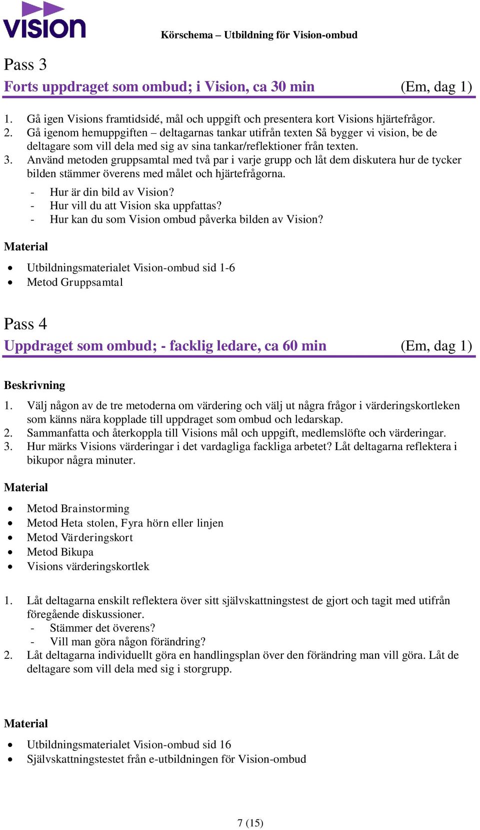 Använd metoden gruppsamtal med två par i varje grupp och låt dem diskutera hur de tycker bilden stämmer överens med målet och hjärtefrågorna. - Hur är din bild av Vision?