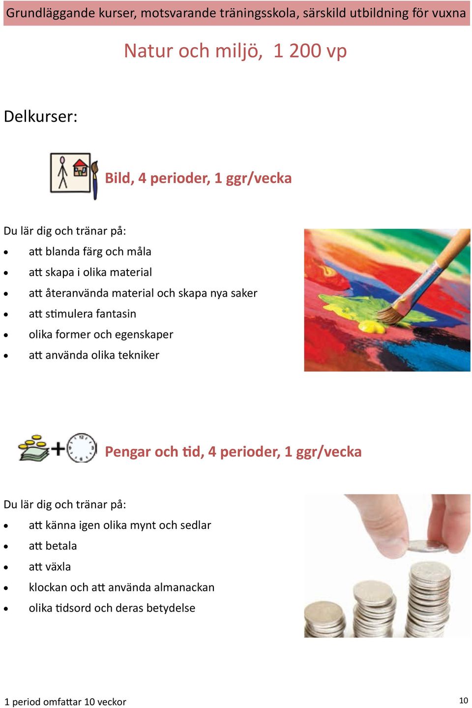 att stimulera fantasin olika former och egenskaper att använda olika tekniker Pengar och tid, 4 perioder, 1 ggr/vecka Du lär dig och