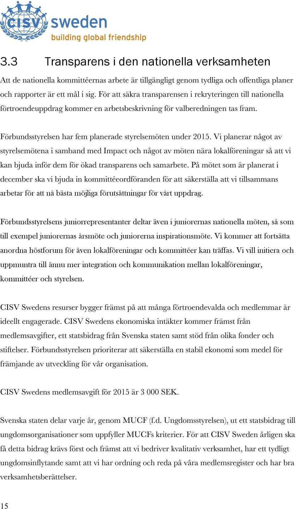 Vi planerar något av styrelsemötena i samband med Impact och något av möten nära lokalföreningar så att vi kan bjuda inför dem för ökad transparens och samarbete.