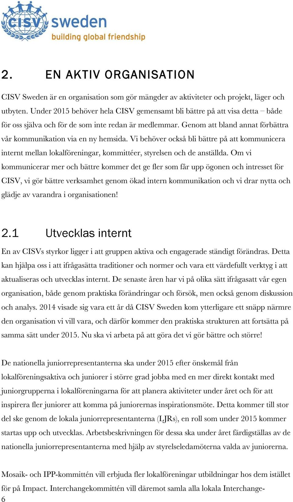 Vi behöver också bli bättre på att kommunicera internt mellan lokalföreningar, kommittéer, styrelsen och de anställda.