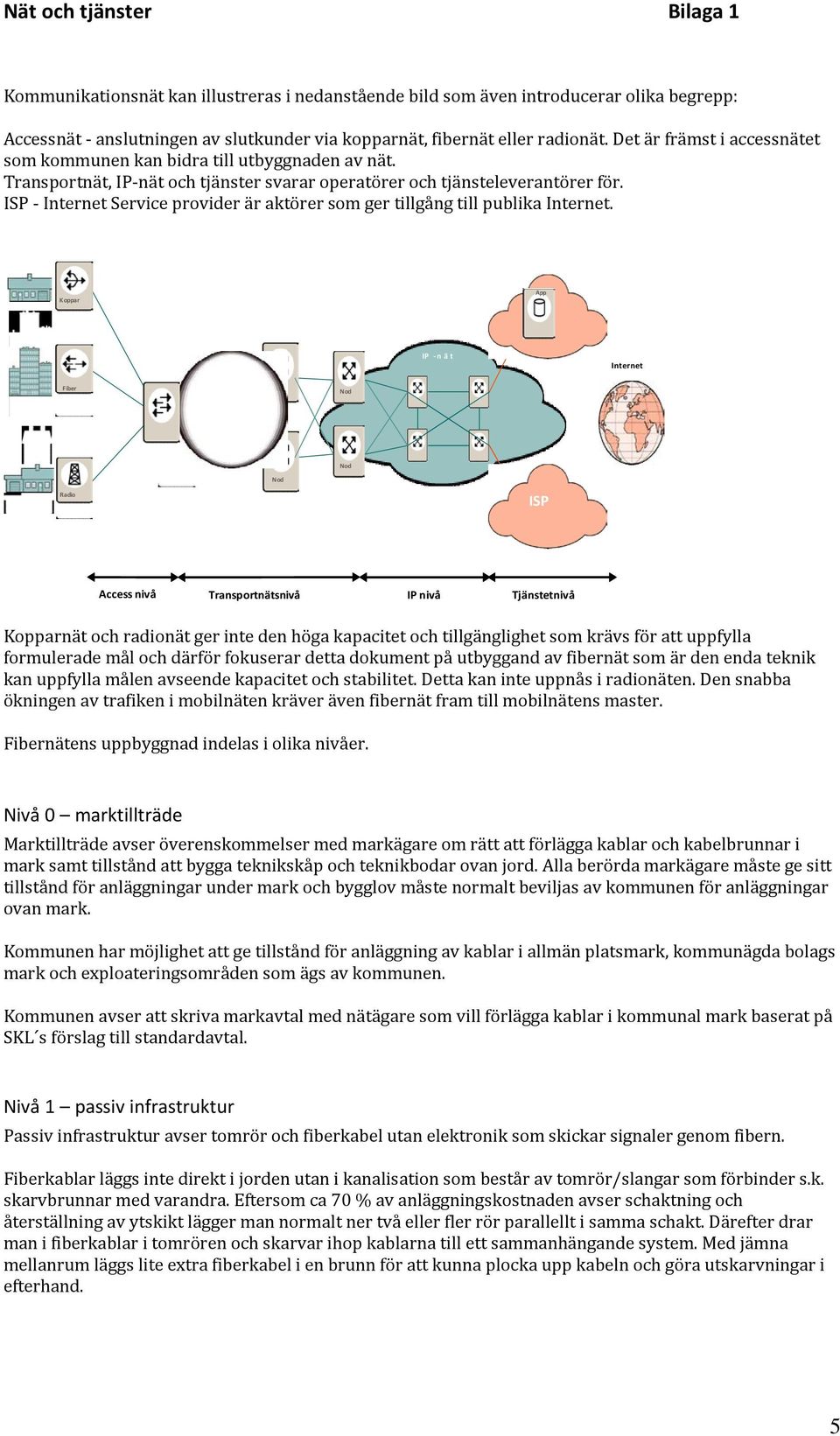 ISP - Internet Service provider är aktörer som ger tillgång till publika Internet.