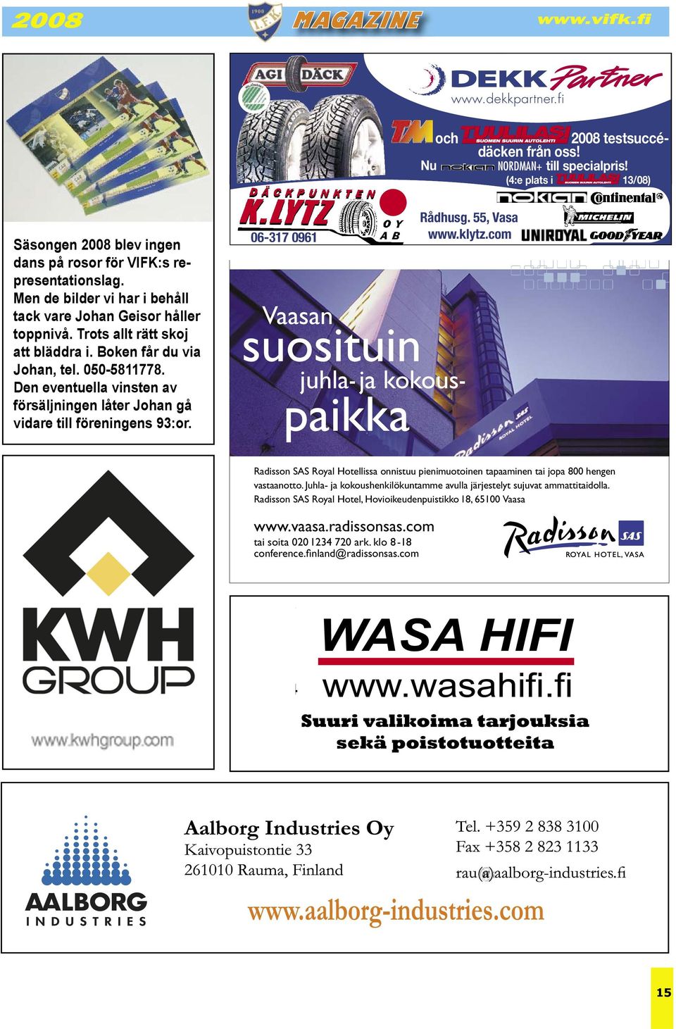 Den eventuella vinsten av försäljningen låter Johan gå vidare till föreningens 93:or. 06-317 0961 Vaasan suosituin juhla- ja kokouspaikka Rådhusg. 55, Vasa www.klytz.