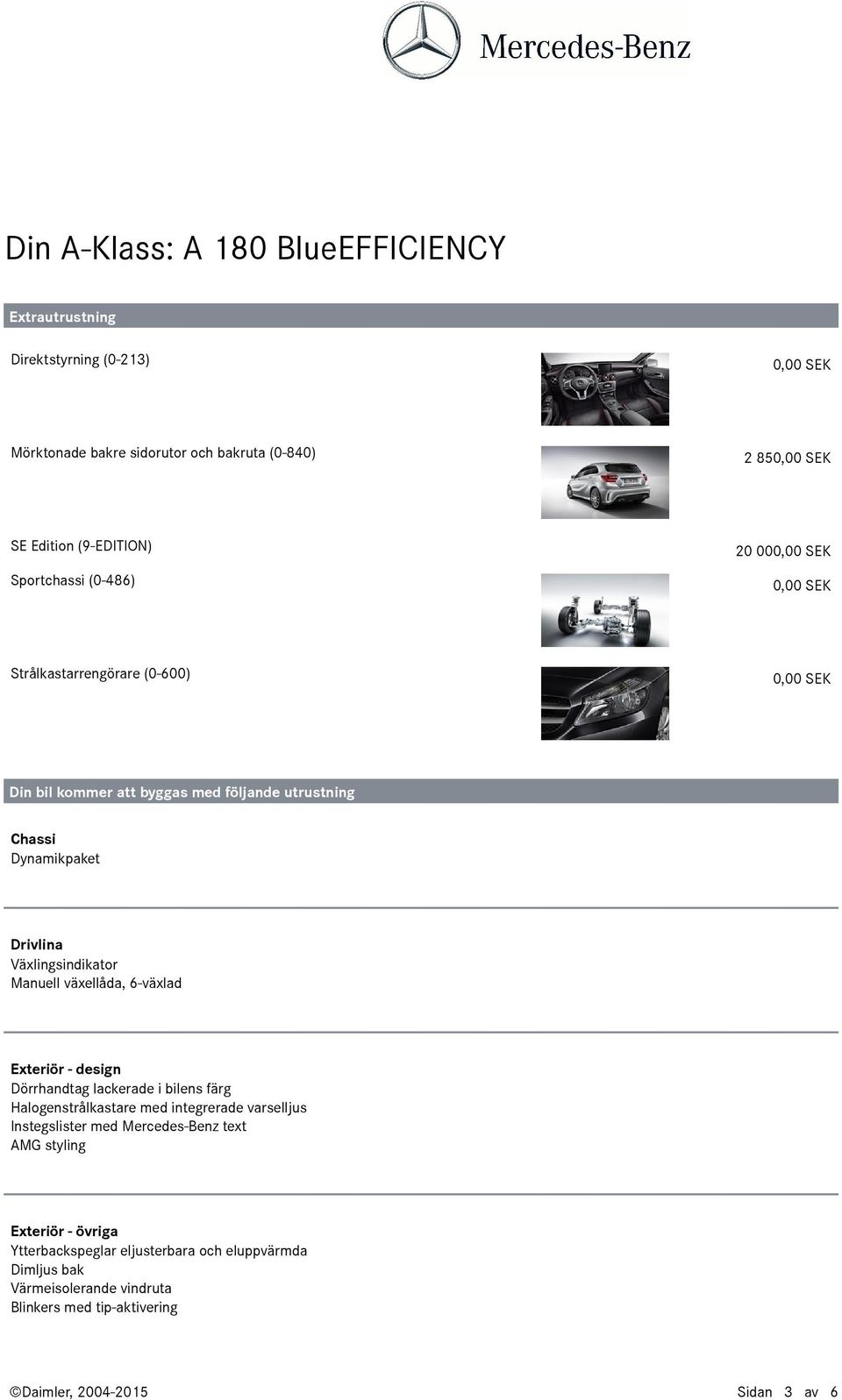 lackerade i bilens färg Halogenstrålkastare med integrerade varselljus Instegslister med Mercedes-Benz text AMG styling Exteriör - övriga