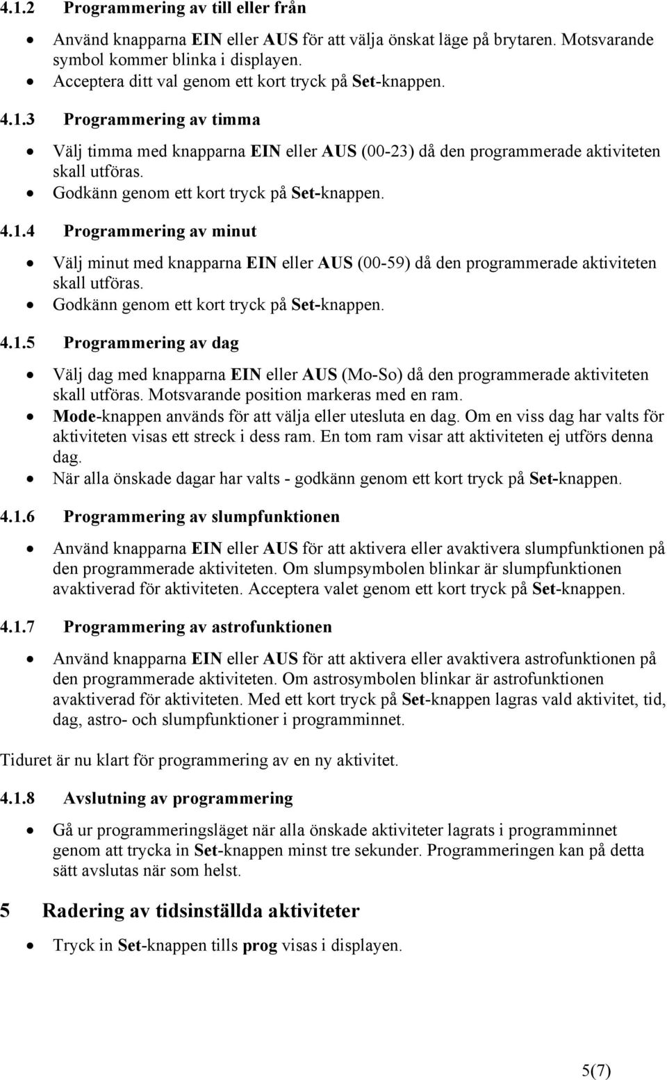 4.1.5 Programmering av dag Välj dag med knapparna EIN eller AUS (Mo-So) då den programmerade aktiviteten skall utföras. Motsvarande position markeras med en ram.