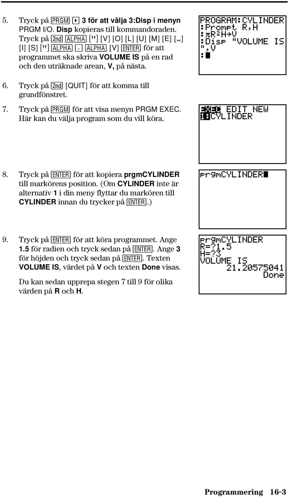 Tryck på y [QUIT] för att komma till grundfönstret. 7. Tryck på för att visa menyn PRGM EXEC. Här kan du välja program som du vill köra. 8.