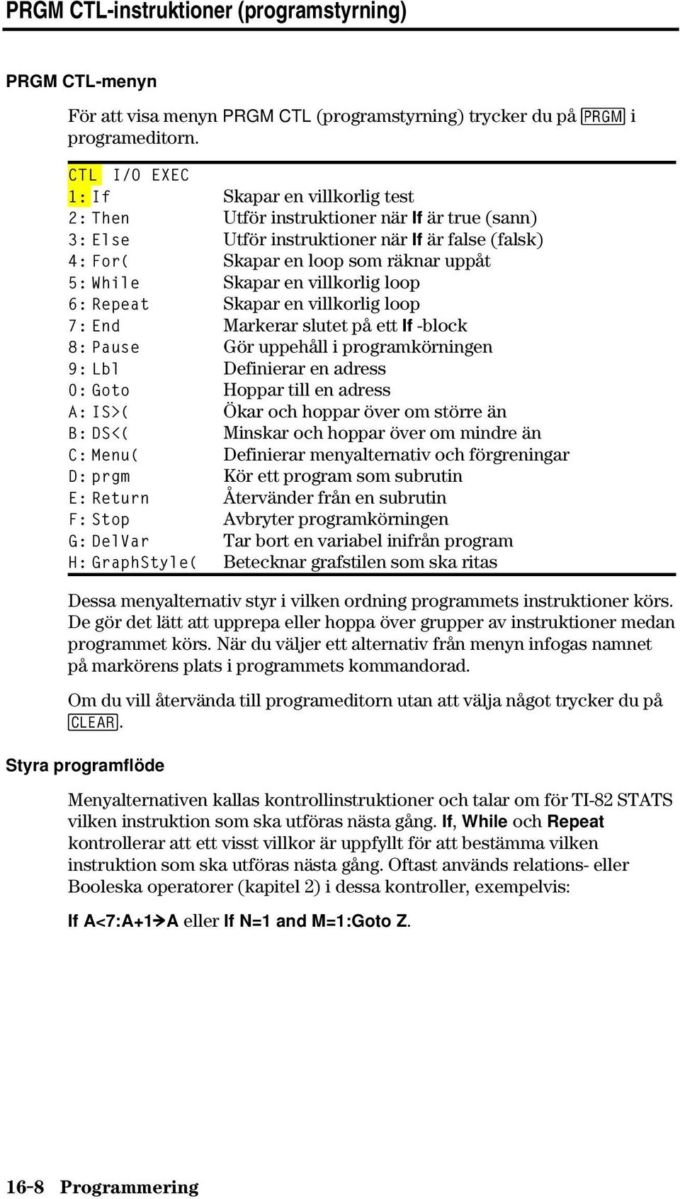 Skapar en villkorlig loop 6: Repeat Skapar en villkorlig loop 7: End Markerar slutet på ett If -block 8: Pause Gör uppehåll i programkörningen 9: Lbl Definierar en adress 0: Goto Hoppar till en