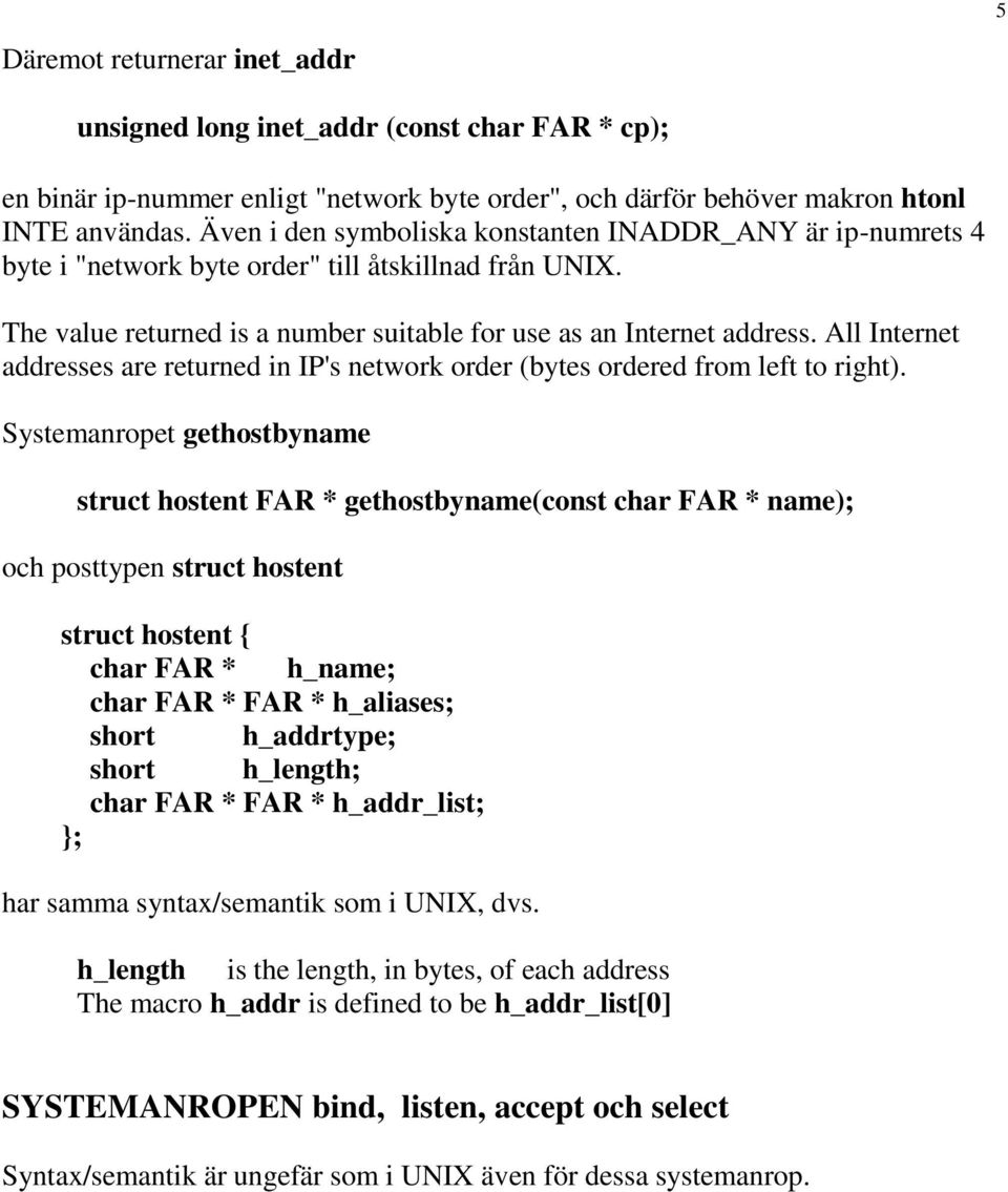 All Internet addresses are returned in IP's network order (bytes ordered from left to right).