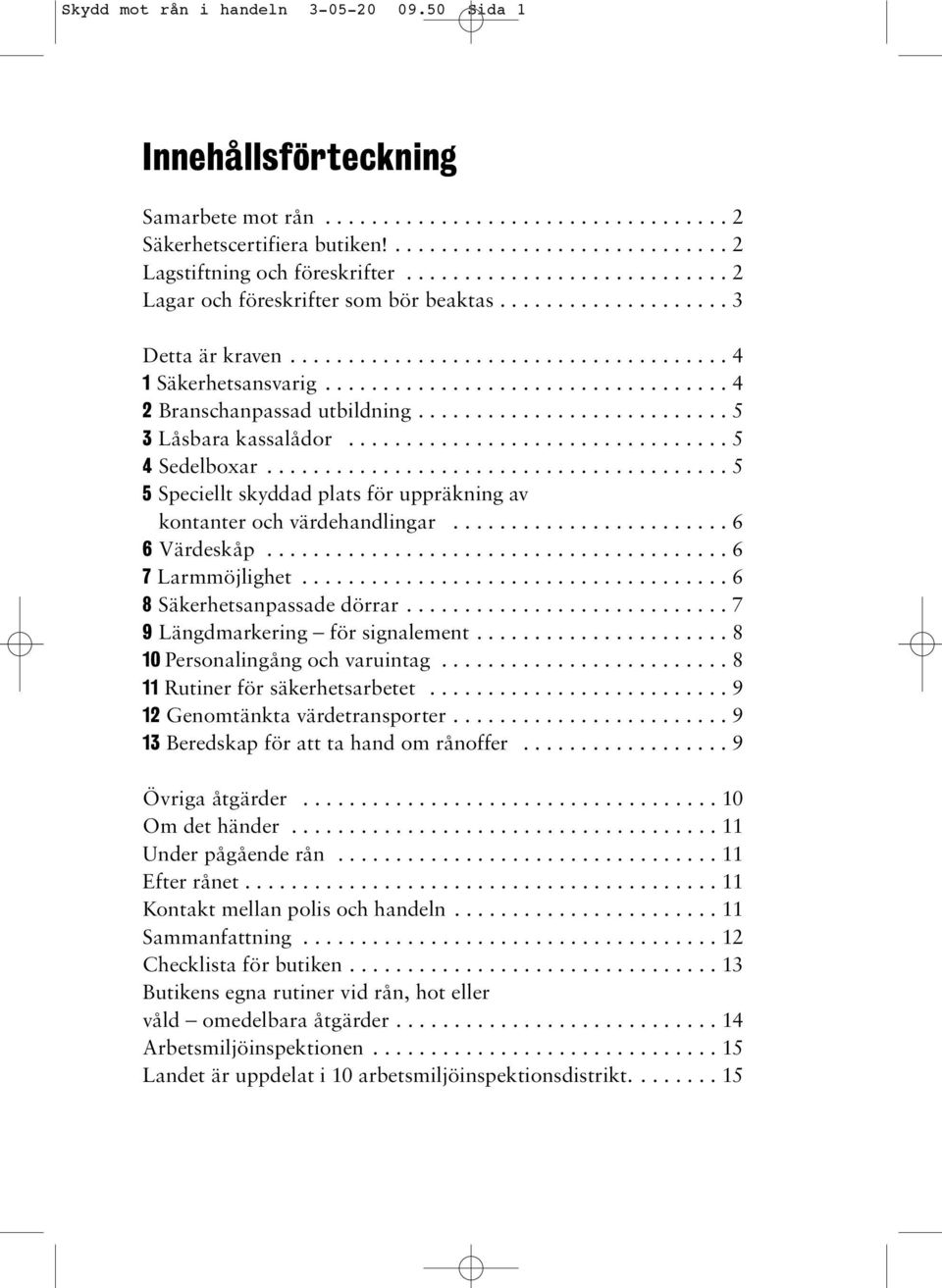 .......................... 5 3 Låsbara kassalådor................................. 5 4 Sedelboxar........................................ 5 5 Speciellt skyddad plats för uppräkning av kontanter och värdehandlingar.