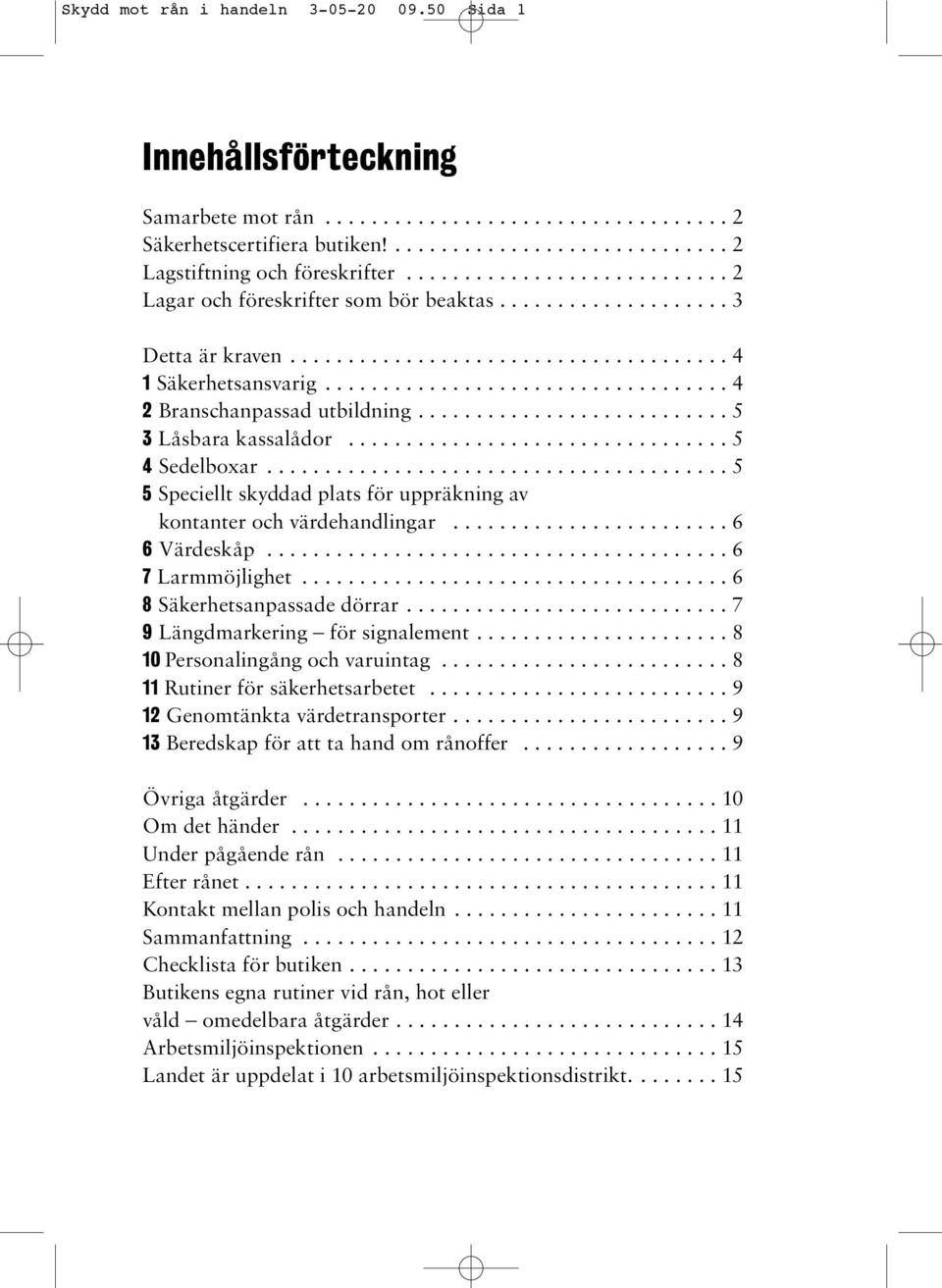 .......................... 5 3 Låsbara kassalådor................................. 5 4 Sedelboxar........................................ 5 5 Speciellt skyddad plats för uppräkning av kontanter och värdehandlingar.