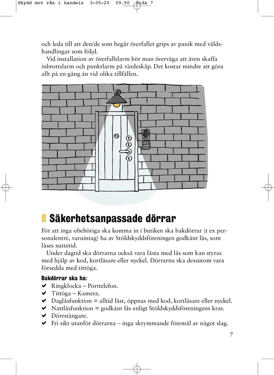 8 Säkerhetsanpassade dörrar För att inga obehöriga ska komma in i butiken ska bakdörrar (t ex personalentré, varuintag) ha av Stöldskyddsföreningen godkänt lås, som låses nattetid.