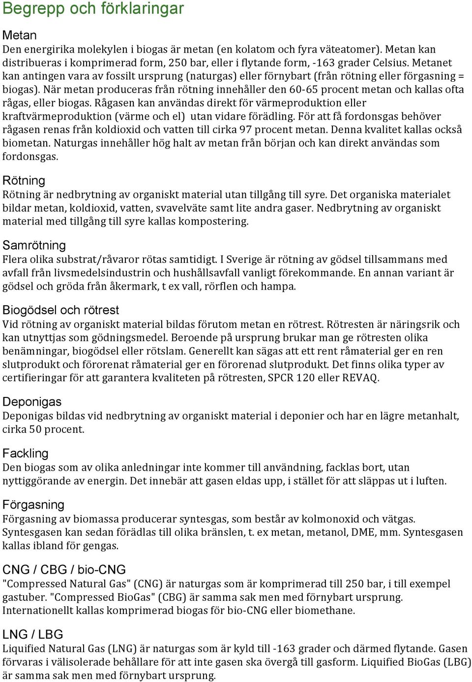 Metanet kan antingen vara av fossilt ursprung (naturgas) eller förnybart (från rötning eller förgasning = biogas).