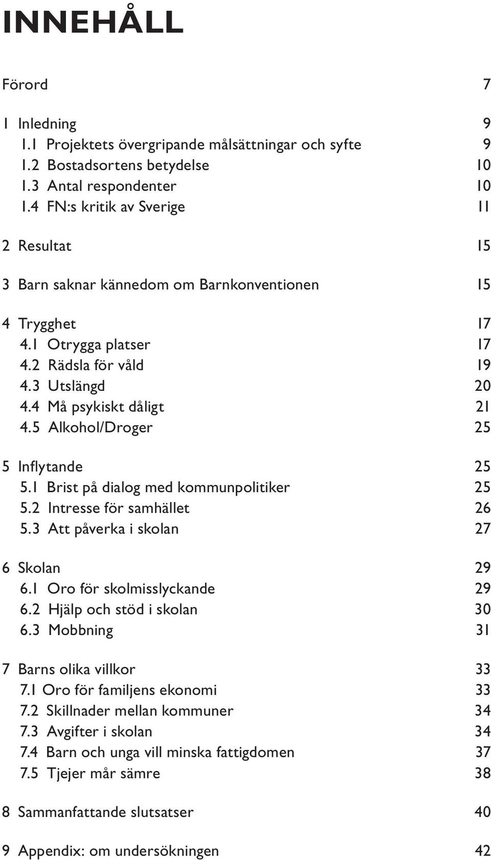 5 Alkohol/Droger 25 5 Inflytande 25 5.1 Brist på dialog med kommunpolitiker 25 5.2 Intresse för samhället 26 5.3 Att påverka i skolan 27 6 Skolan 29 6.1 Oro för skolmisslyckande 29 6.