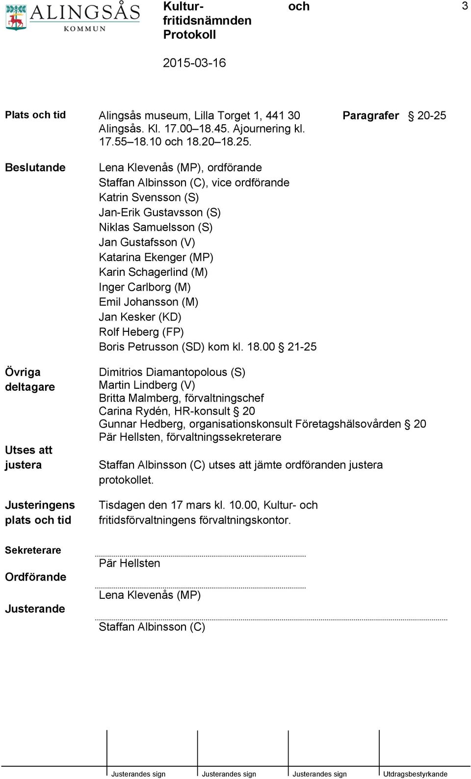 Niklas Samuelsson (S) Jan Gustafsson (V) Katarina Ekenger (MP) Karin Schagerlind (M) Inger Carlborg (M) Emil Johansson (M) Jan Kesker (KD) Rolf Heberg (FP) Boris Petrusson (SD) kom kl. 18.