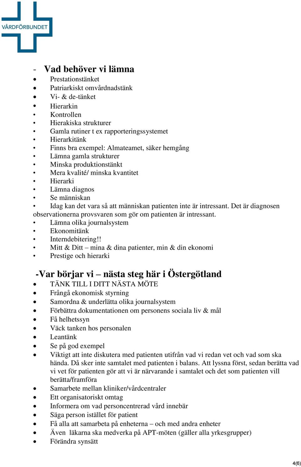 är intressant. Det är diagnosen observationerna provsvaren som gör om patienten är intressant. Lämna olika journalsystem Ekonomitänk Interndebitering!