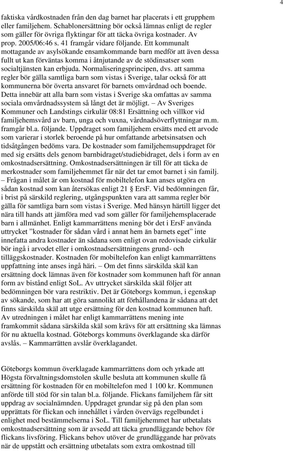 Ett kommunalt mottagande av asylsökande ensamkommande barn medför att även dessa fullt ut kan förväntas komma i åtnjutande av de stödinsatser som socialtjänsten kan erbjuda.