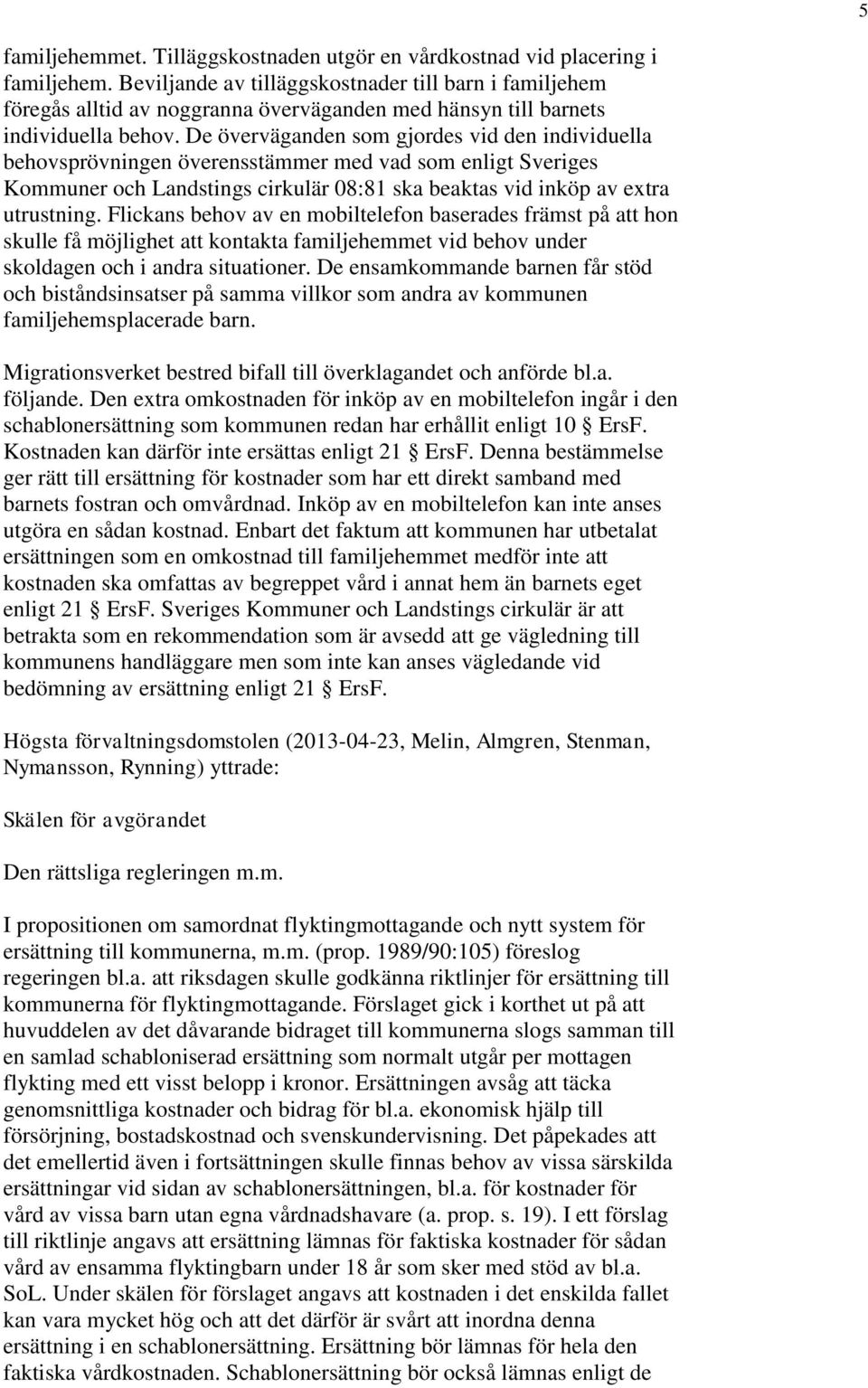 De överväganden som gjordes vid den individuella behovsprövningen överensstämmer med vad som enligt Sveriges Kommuner och Landstings cirkulär 08:81 ska beaktas vid inköp av extra utrustning.