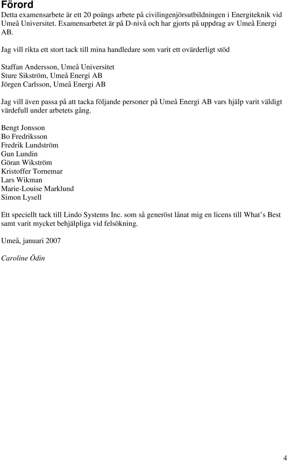 passa på att tacka följande personer på Umeå Energi AB vars hjälp varit väldigt värdefull under arbetets gång.