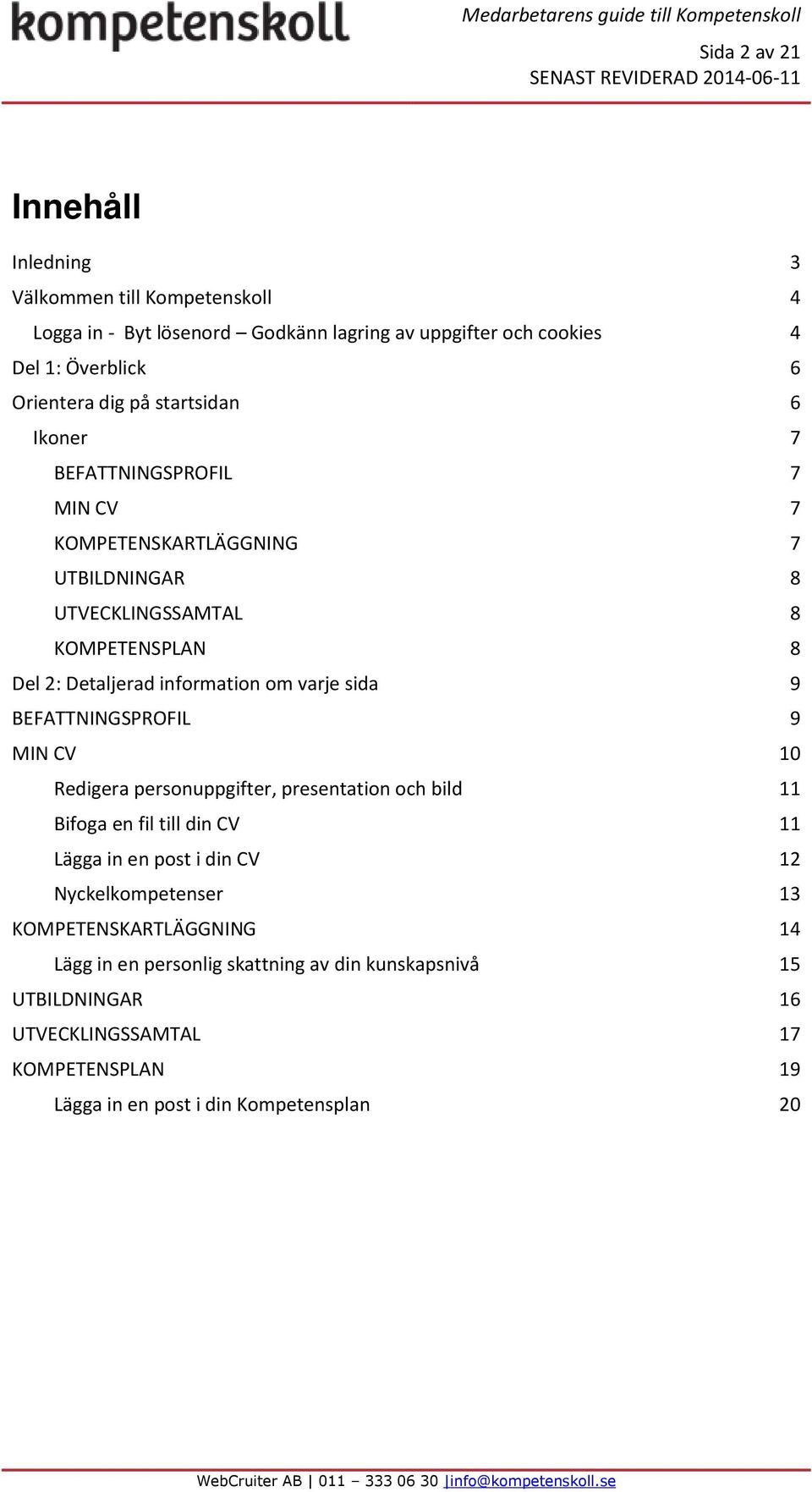 sida 9 BEFATTNINGSPROFIL 9 MIN CV 10 Redigera personuppgifter, presentation och bild 11 Bifoga en fil till din CV 11 Lägga in en post i din CV 12 Nyckelkompetenser 13