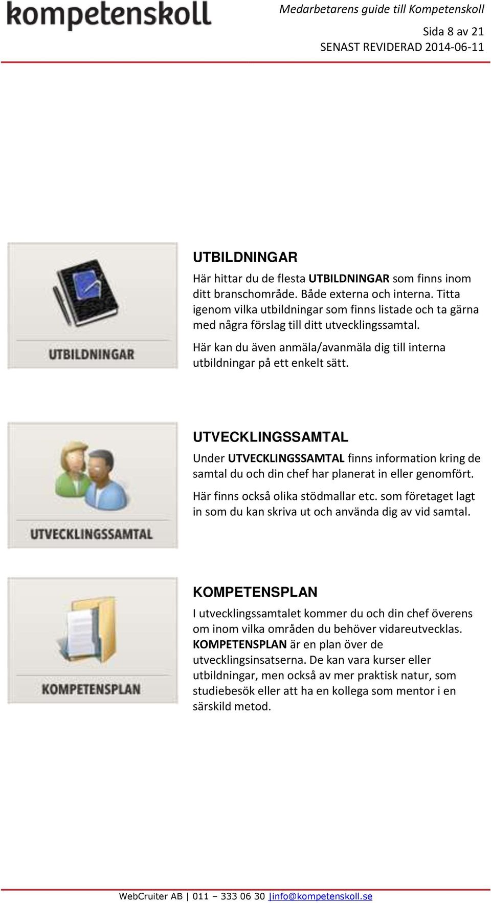 UTVECKLINGSSAMTAL Under UTVECKLINGSSAMTAL finns information kring de samtal du och din chef har planerat in eller genomfört. Här finns också olika stödmallar etc.