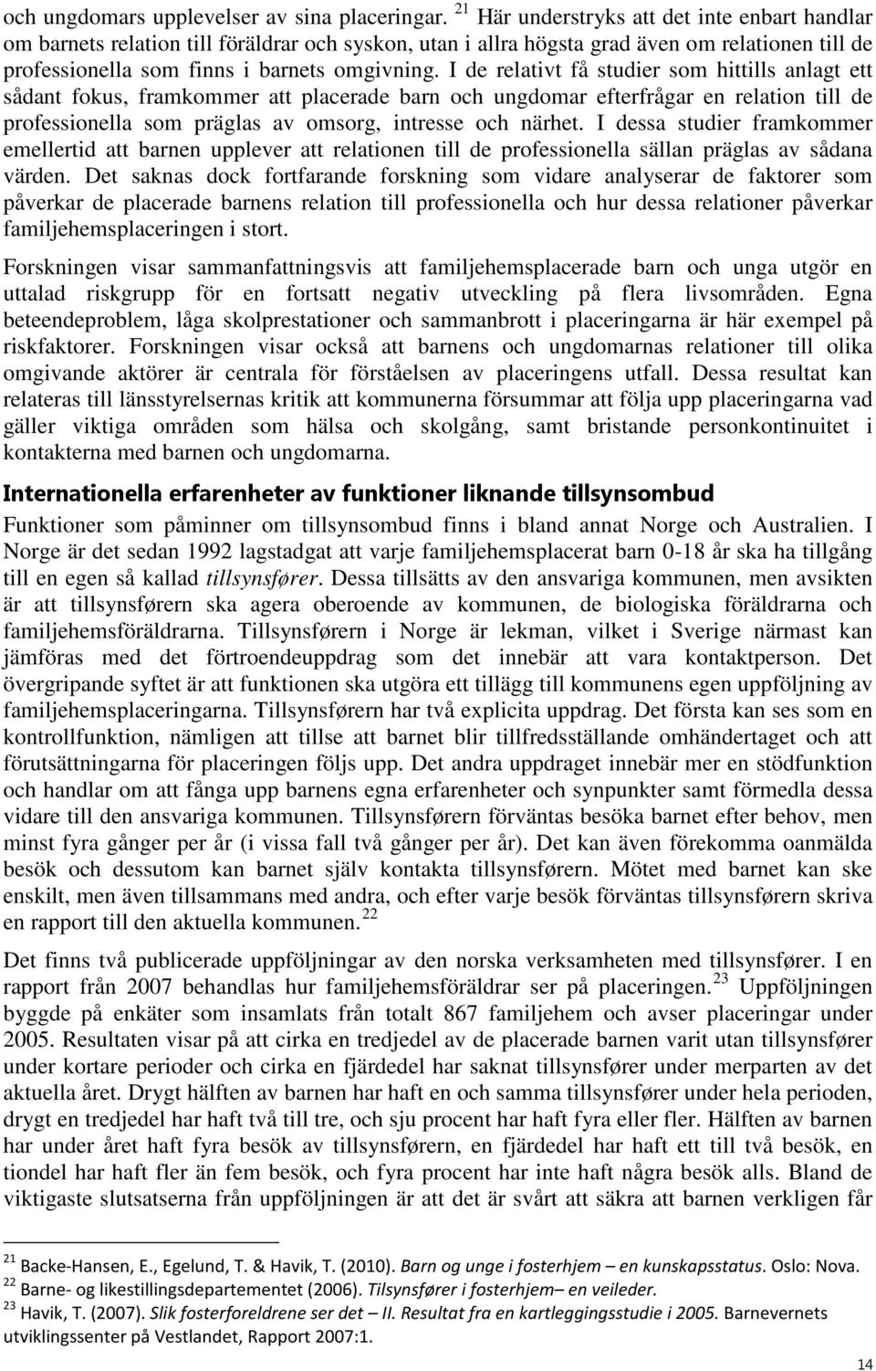 I de relativt få studier som hittills anlagt ett sådant fokus, framkommer att placerade barn och ungdomar efterfrågar en relation till de professionella som präglas av omsorg, intresse och närhet.