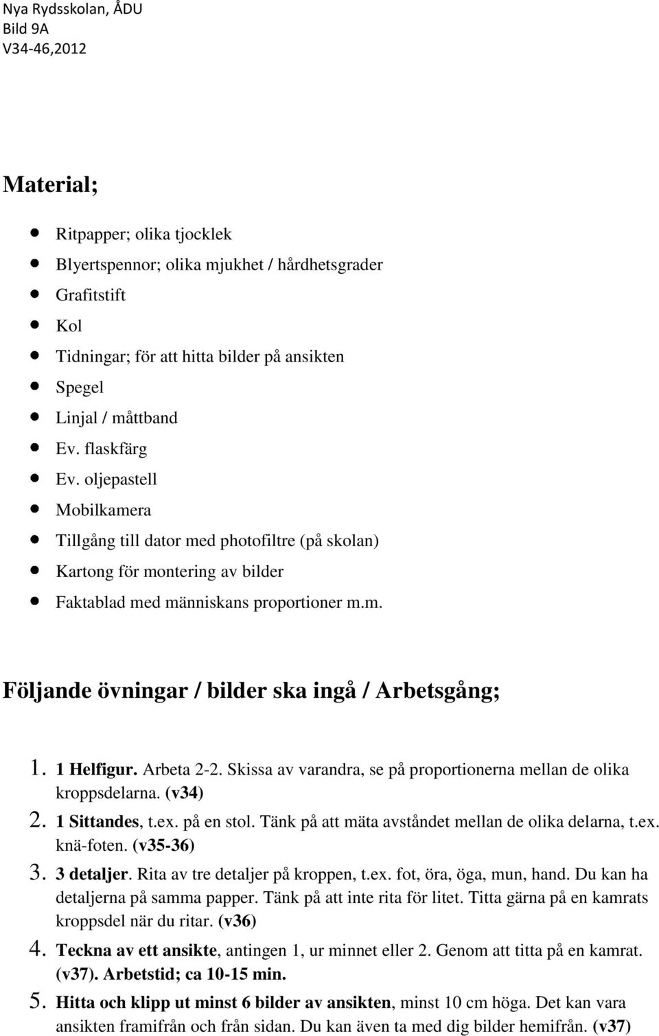 1 Helfigur. Arbeta 2-2. Skissa av varandra, se på proportionerna mellan de olika kroppsdelarna. (v34) 2. 1 Sittandes, t.ex. på en stol. Tänk på att mäta avståndet mellan de olika delarna, t.ex. knä-foten.