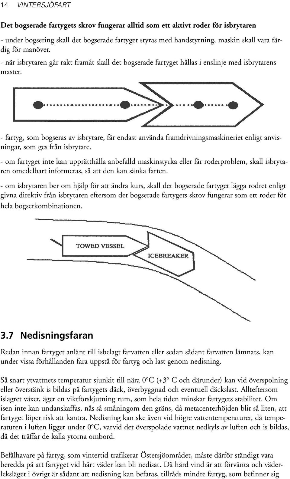 - fartyg, som bogseras av isbrytare, får endast använda framdrivningsmaskineriet enligt anvisningar, som ges från isbrytare.