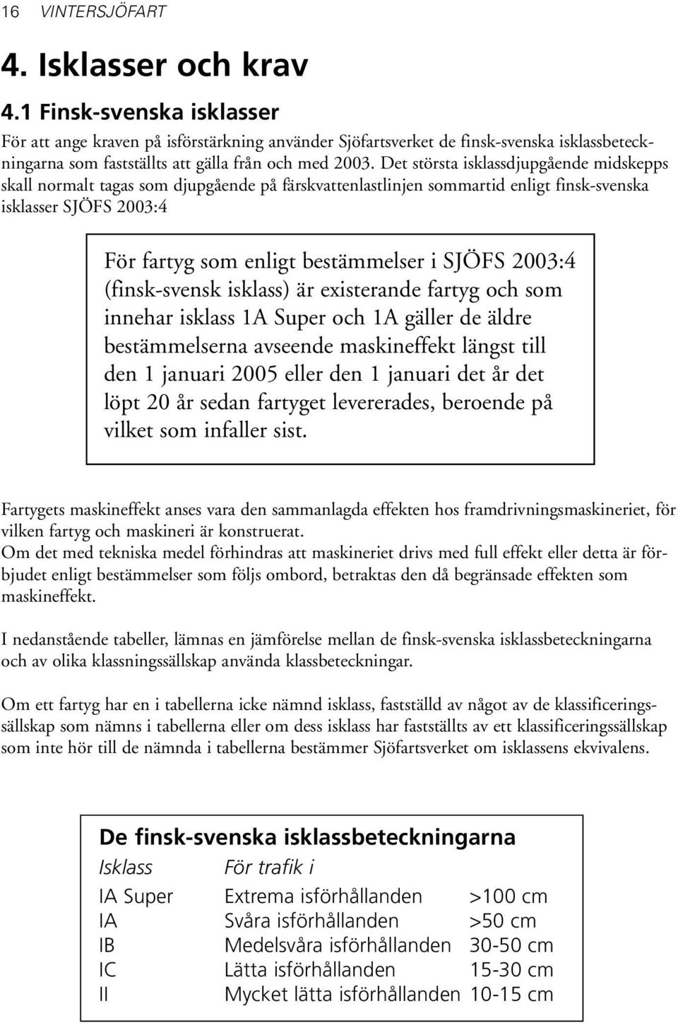 Det största isklassdjupgående midskepps skall normalt tagas som djupgående på färskvattenlastlinjen sommartid enligt finsk-svenska isklasser SJÖFS 2003:4 För fartyg som enligt bestämmelser i SJÖFS