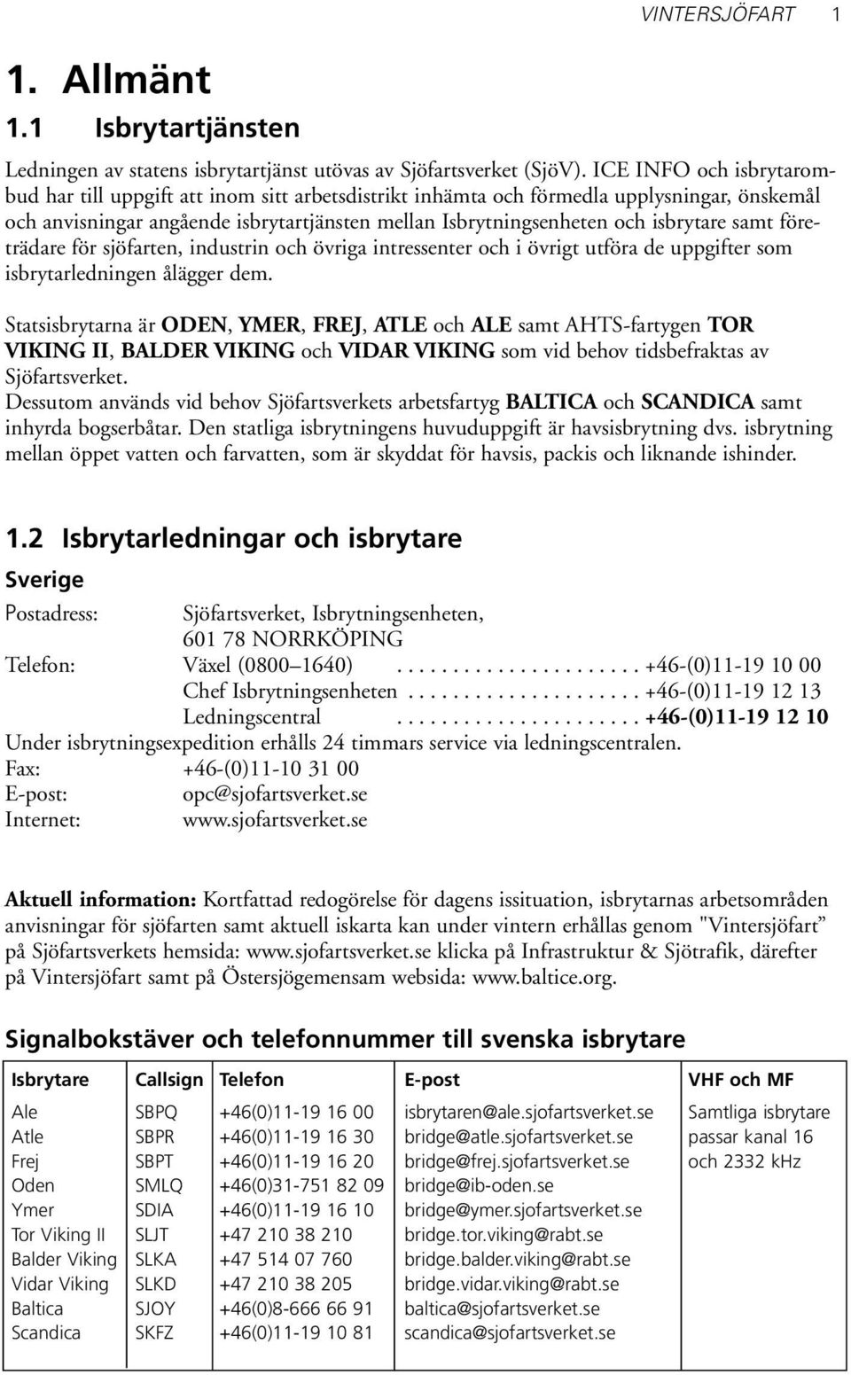 samt före - trädare för sjöfarten, industrin och övriga intressenter och i övrigt utföra de uppgifter som isbrytarledningen ålägger dem.