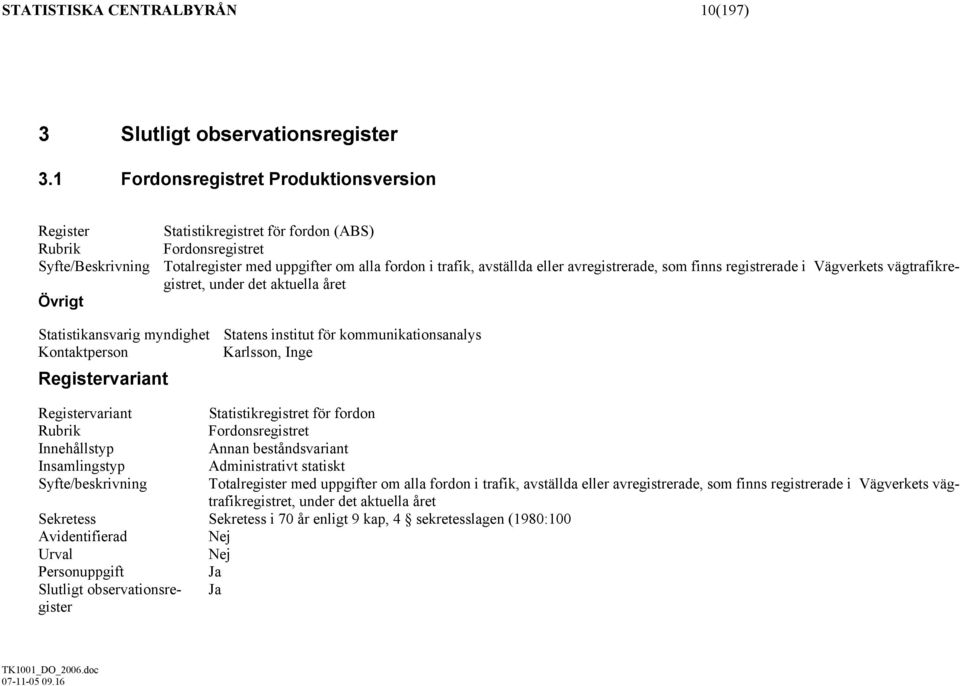 Vägverkets vägtrafikregistret, under det aktuella året Statistikansvarig myndighet Statens institut för kommunikationsanalys Kontaktperson Karlsson, Inge Registervariant Registervariant