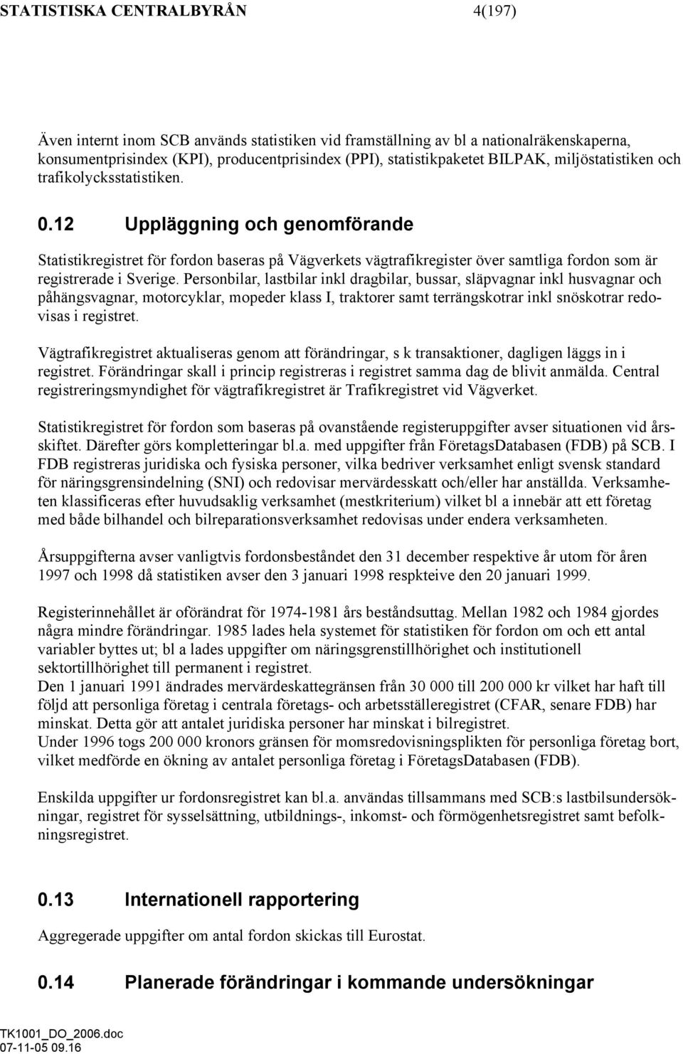 12 Uppläggning och genomförande Statistikregistret för fordon baseras på Vägverkets vägtrafikregister över samtliga fordon som är registrerade i Sverige.