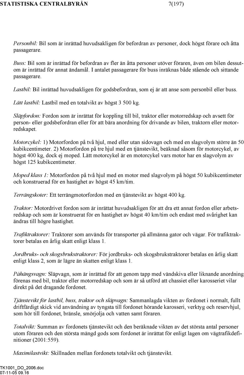 I antalet passagerare för buss inräknas både stående och sittande passagerare. Lastbil: Bil inrättad huvudsakligen för godsbefordran, som ej är att anse som personbil eller buss.