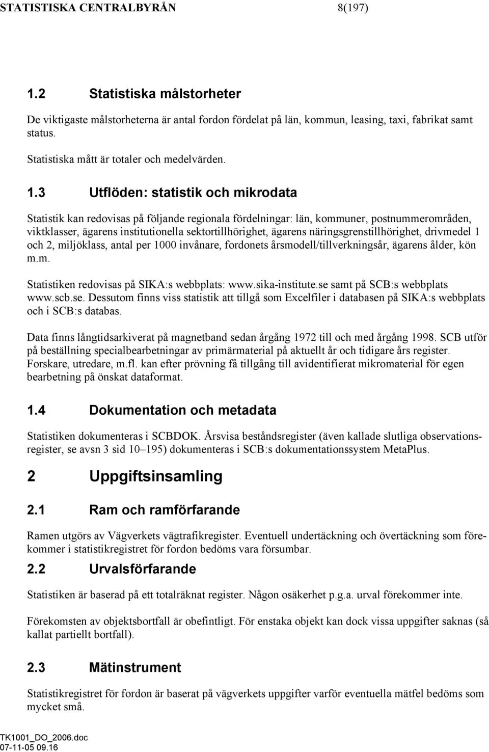 3 Utflöden: statistik och mikrodata Statistik kan redovisas på följande regionala fördelningar: län, kommuner, postnummerområden, viktklasser, ägarens institutionella sektortillhörighet, ägarens