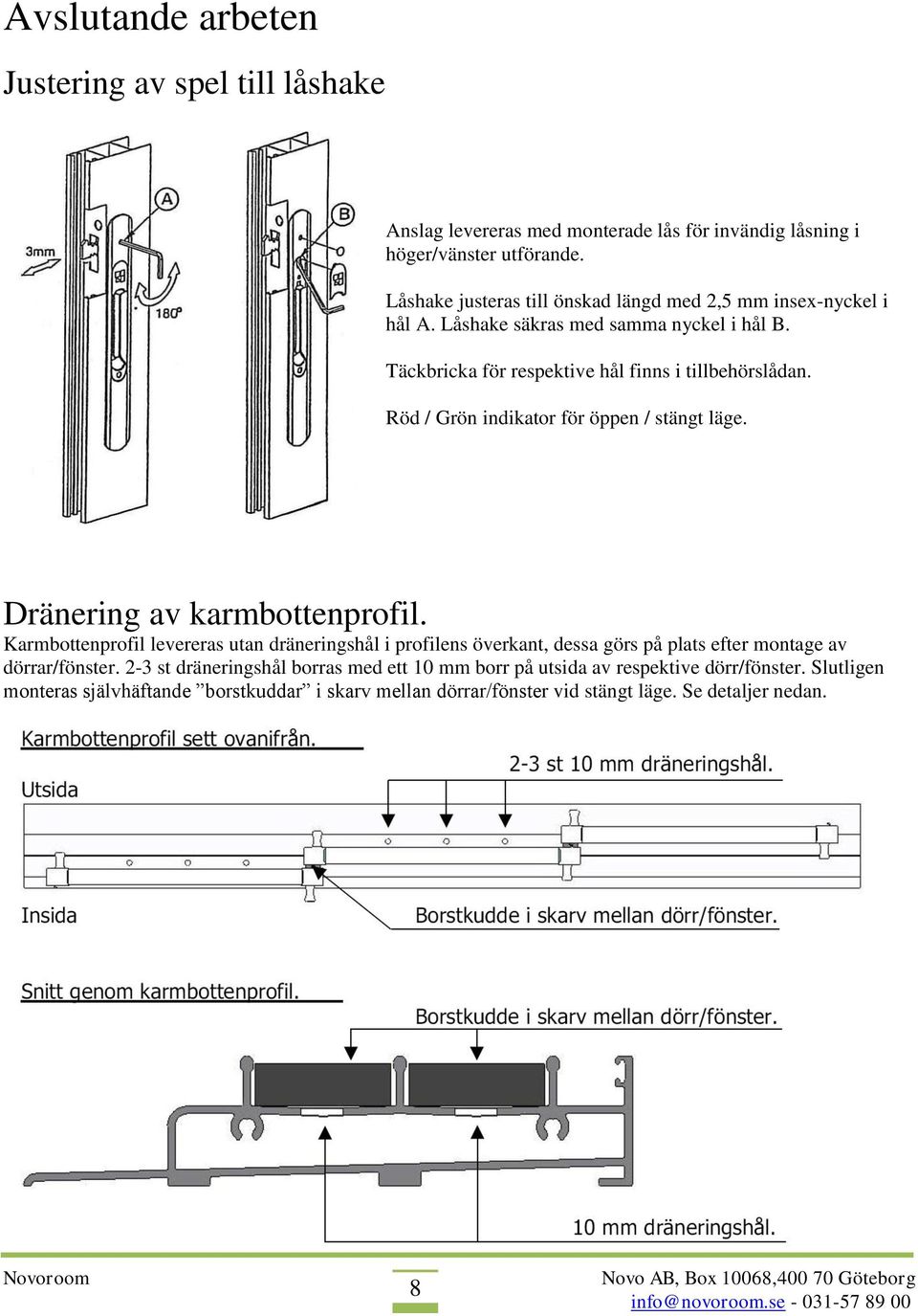 Röd / Grön indikator för öppen / stängt läge. Dränering av karmbottenprofil.