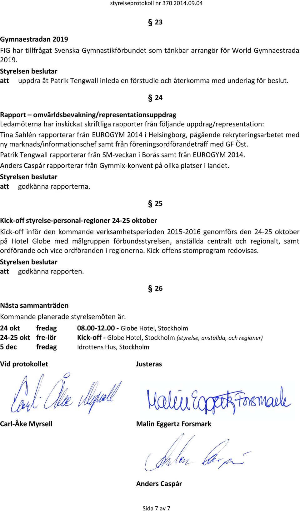 24 Rapport omvärldsbevakning/representationsuppdrag Ledamöterna har inskickat skriftliga rapporter från följande uppdrag/representation: Tina Sahlén rapporterar från EUROGYM 2014 i Helsingborg,