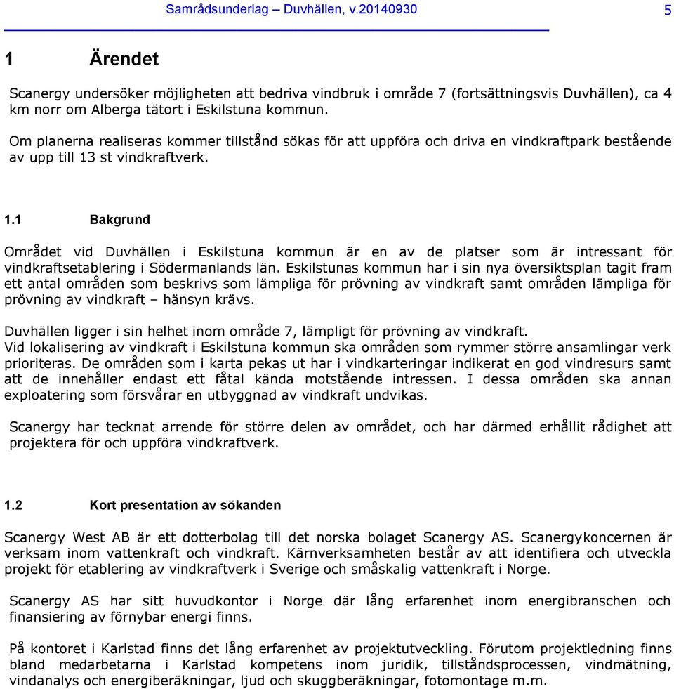 st vindkraftverk. 1.1 Bakgrund Området vid Duvhällen i Eskilstuna kommun är en av de platser som är intressant för vindkraftsetablering i Södermanlands län.