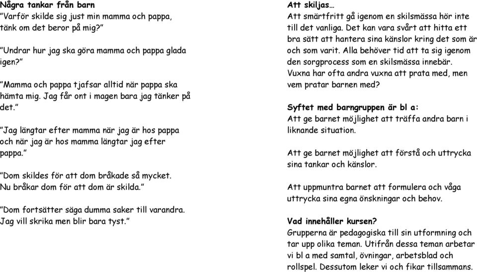 Nu bråkar dom för att dom är skilda. Dom fortsätter säga dumma saker till varandra. Jag vill skrika men blir bara tyst. Att skiljas Att smärtfritt gå igenom en skilsmässa hör inte till det vanliga.