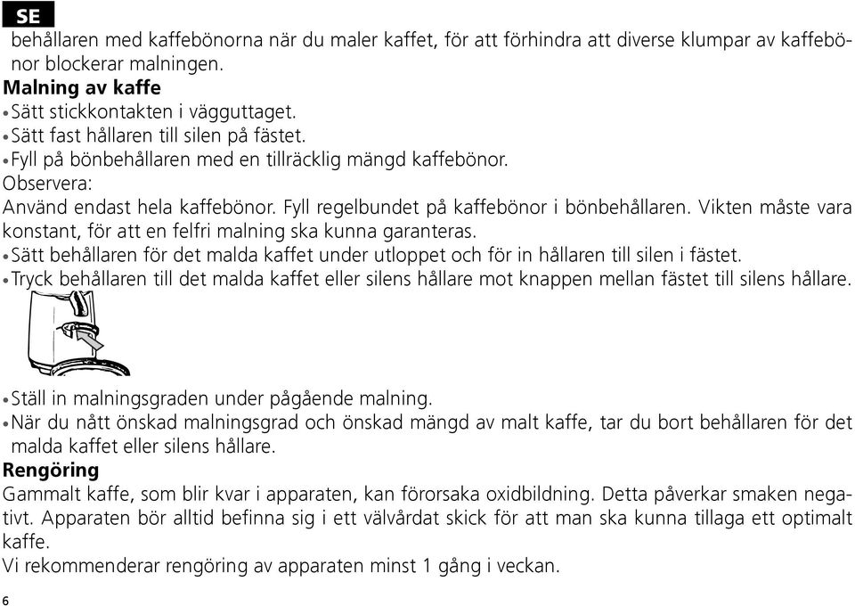 Vikten måste vara konstant, för att en felfri malning ska kunna garanteras. Sätt behållaren för det malda kaffet under utloppet och för in hållaren till silen i fästet.