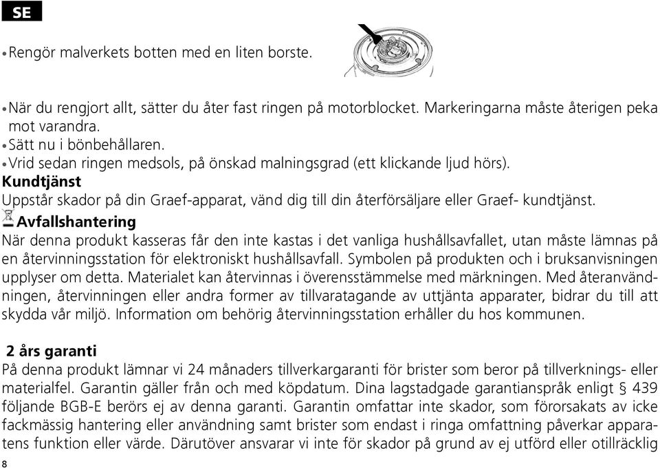 Avfallshantering När denna produkt kasseras får den inte kastas i det vanliga hushållsavfallet, utan måste lämnas på en återvinningsstation för elektroniskt hushållsavfall.