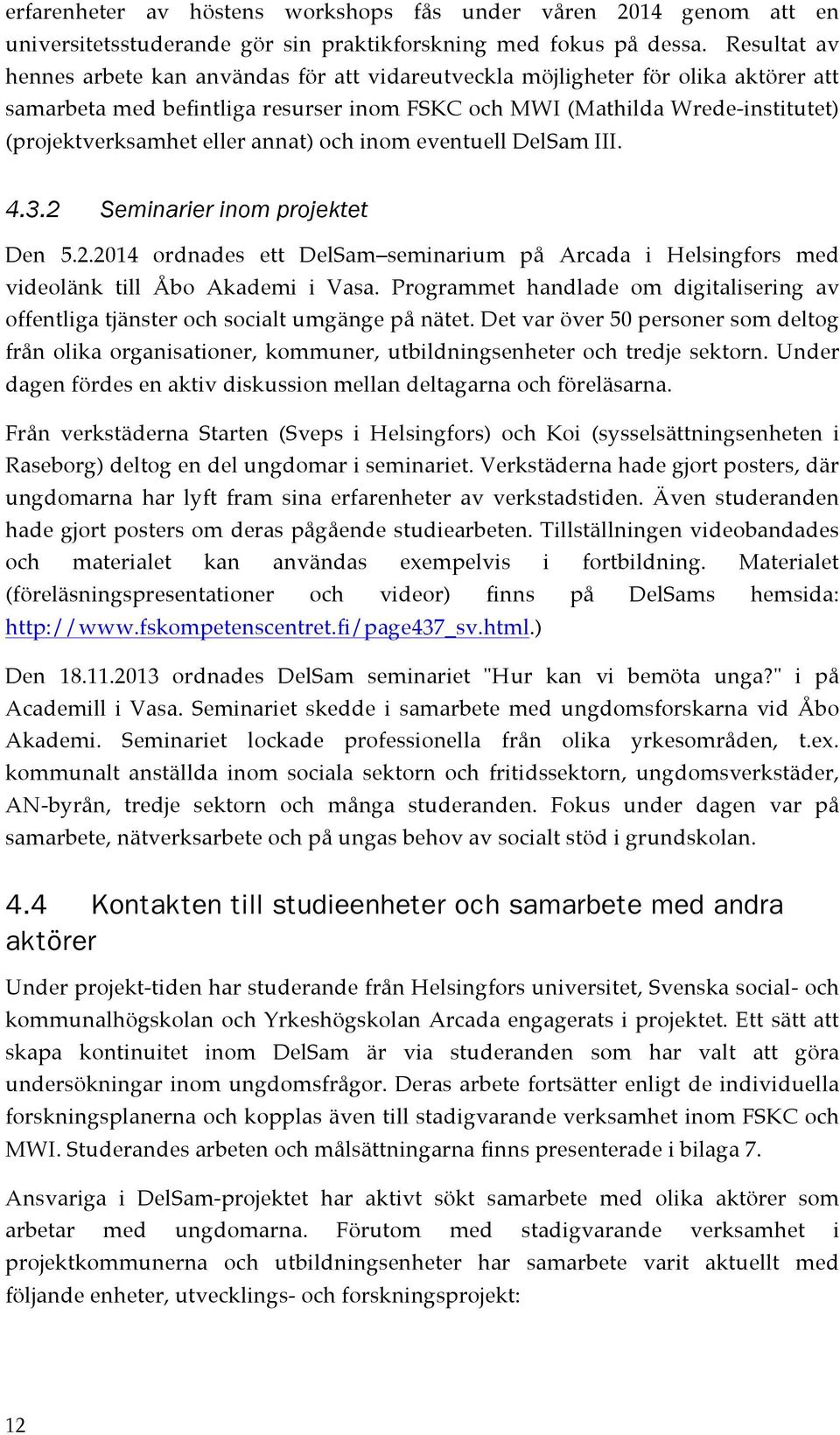 eller annat) och inom eventuell DelSam III. 4.3.2 Seminarier inom projektet Den 5.2.2014 ordnades ett DelSam seminarium på Arcada i Helsingfors med videolänk till Åbo Akademi i Vasa.
