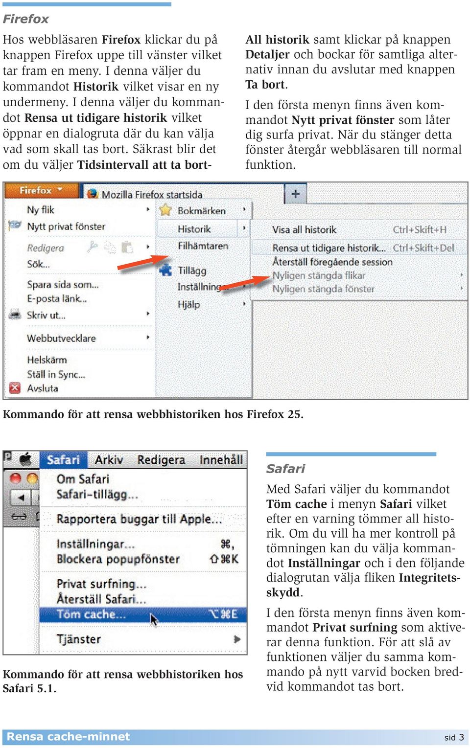 Säkrast blir det om du väljer Tidsintervall att ta bort- All historik samt klickar på knappen Detaljer och bockar för samtliga alternativ innan du avslutar med knappen Ta bort.