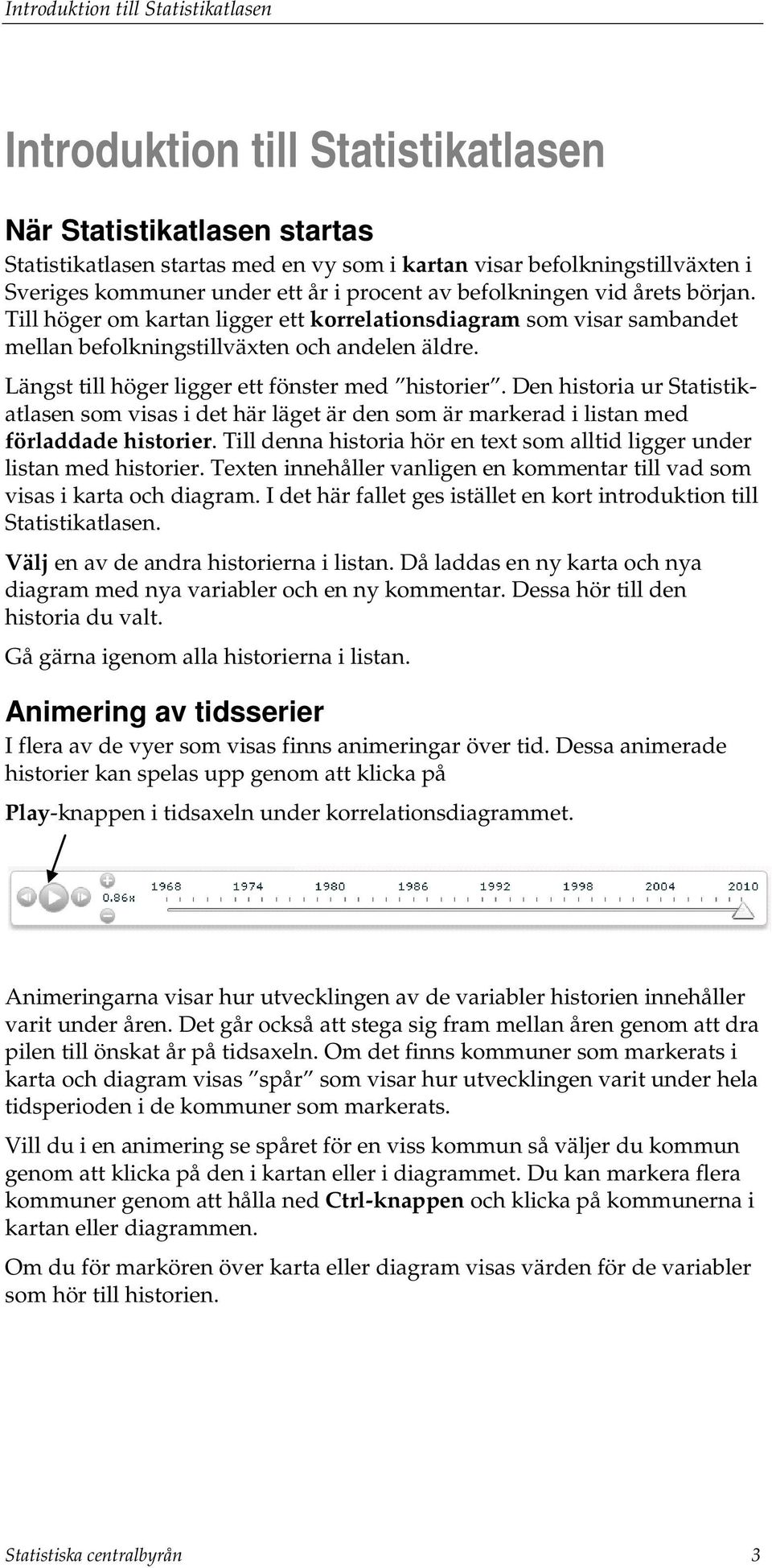 Den historia ur Statistikatlasen som visas i det här läget är den som är markerad i listan med förladdade historier. Till denna historia hör en text som alltid ligger under listan med historier.