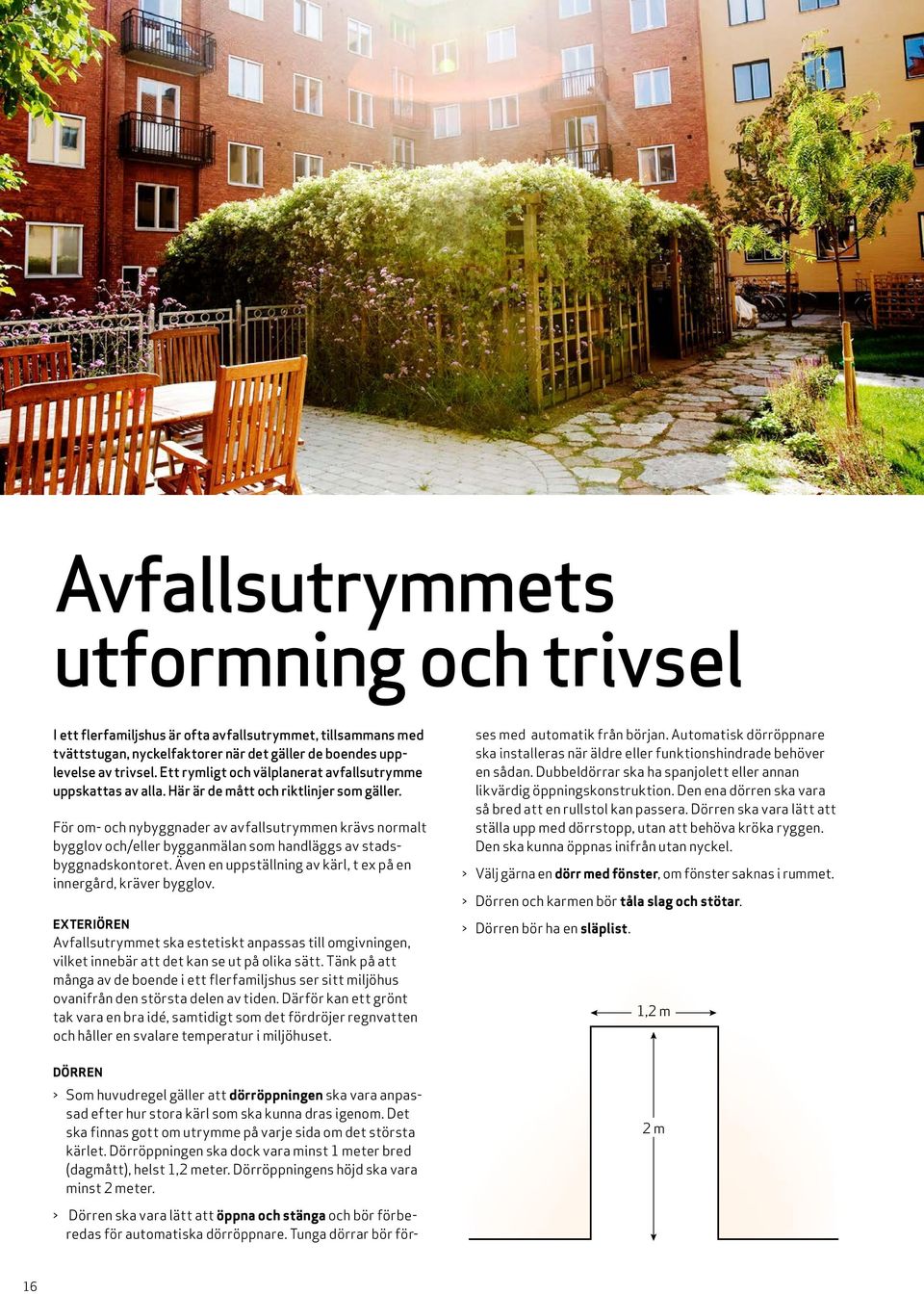 För om- och nybyggnader av avfallsutrymmen krävs normalt bygglov och/eller bygganmälan som handläggs av stadsbyggnadskontoret. Även en uppställning av kärl, t ex på en innergård, kräver bygglov.