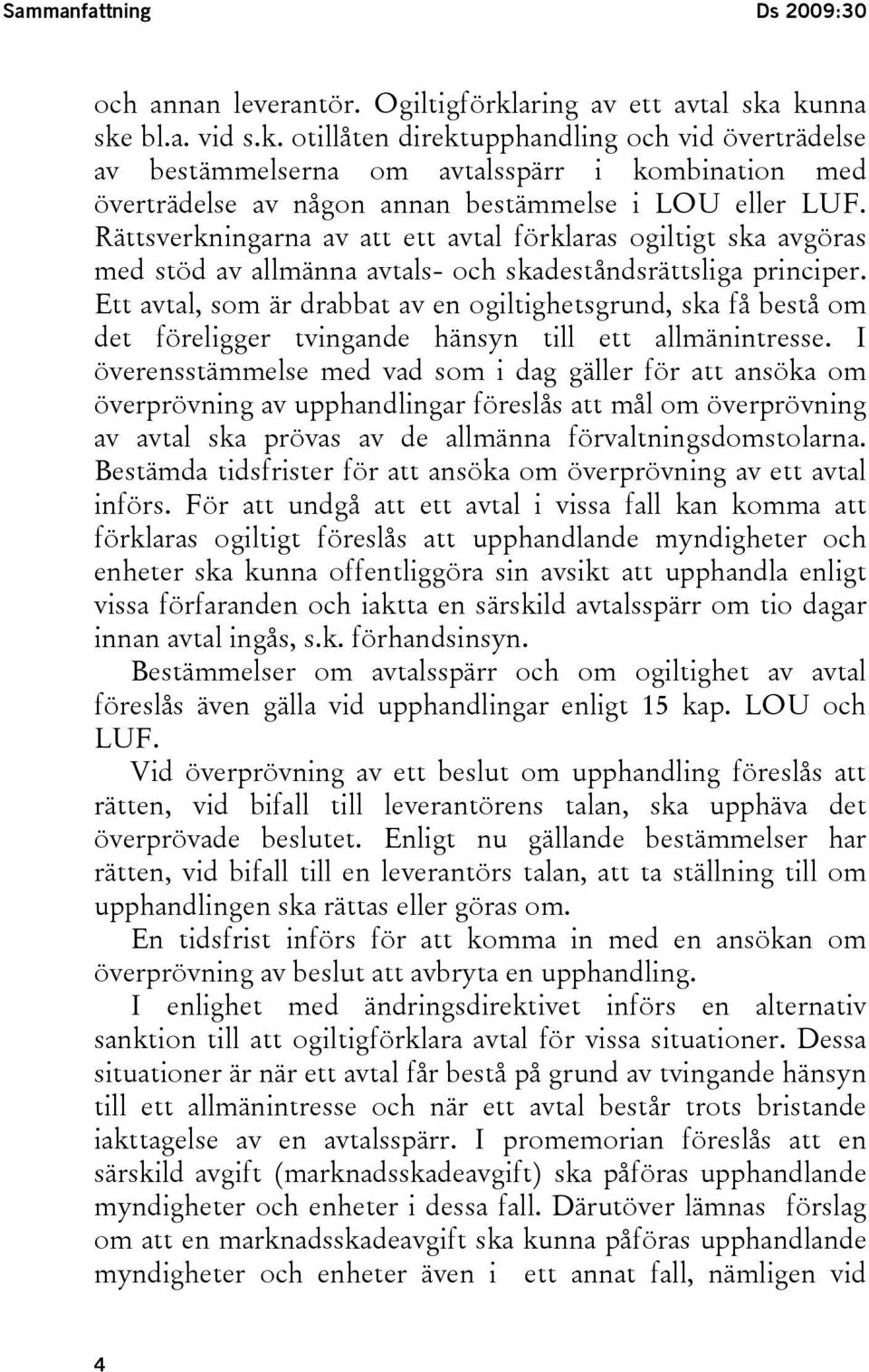 Rättsverkningarna av att ett avtal förklaras ogiltigt ska avgöras med stöd av allmänna avtals- och skadeståndsrättsliga principer.