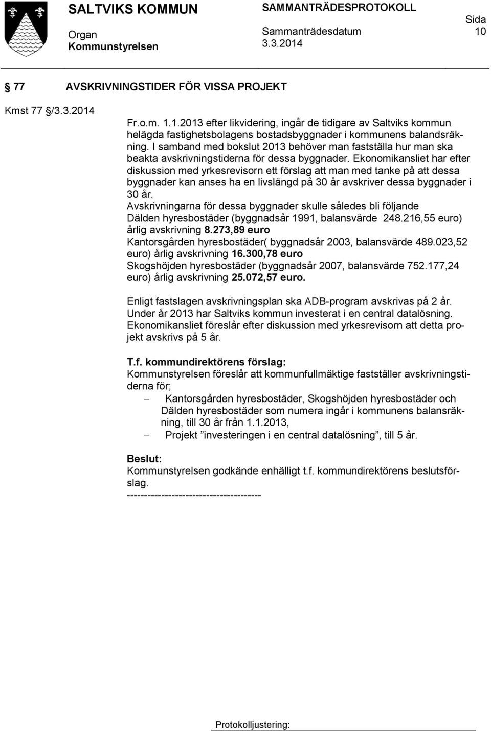 Ekonomikansliet har efter diskussion med yrkesrevisorn ett förslag att man med tanke på att dessa byggnader kan anses ha en livslängd på 30 år avskriver dessa byggnader i 30 år.