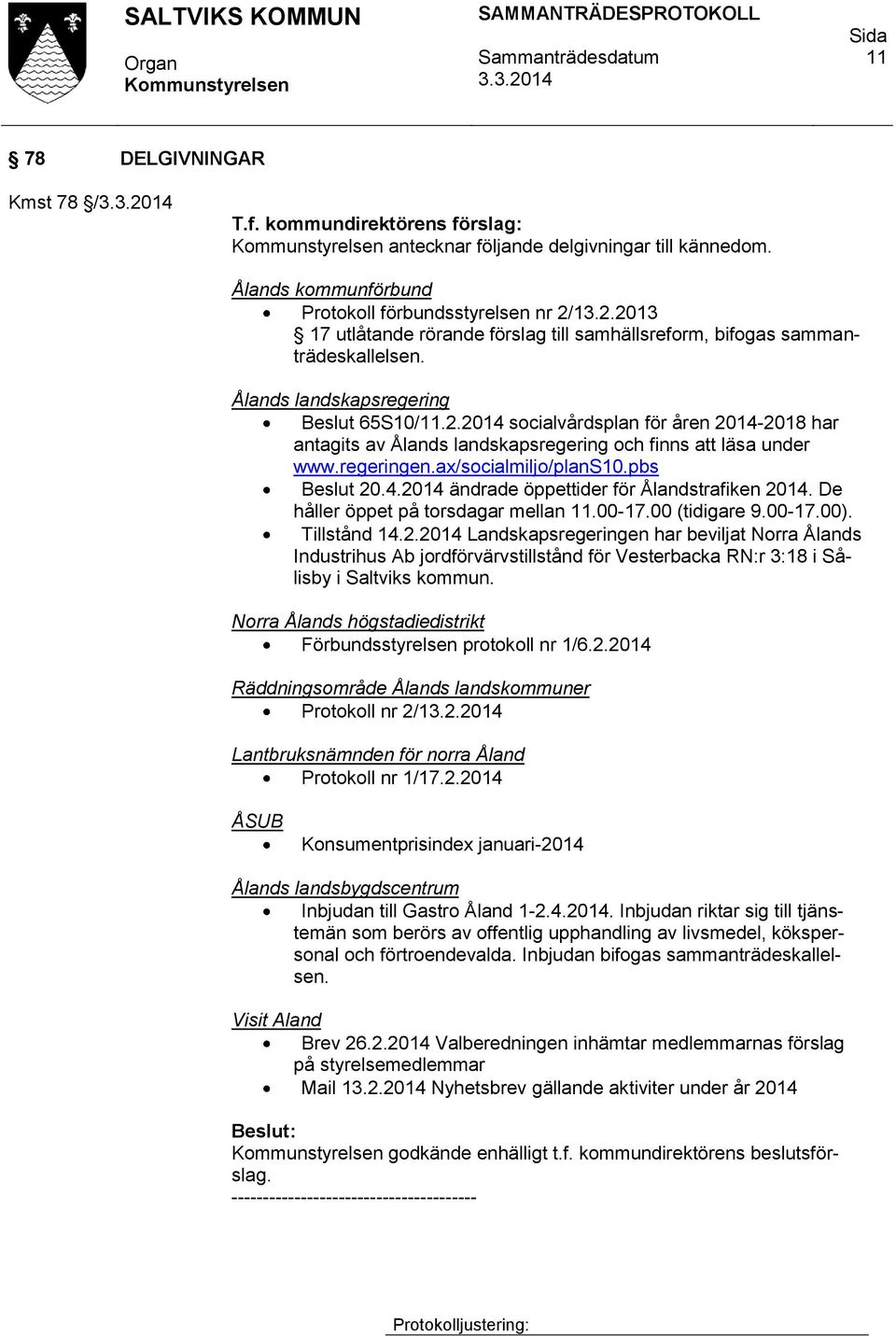 regeringen.ax/socialmiljo/plans10.pbs Beslut 20.4.2014 ändrade öppettider för Ålandstrafiken 2014. De håller öppet på torsdagar mellan 11.00-17.00 (tidigare 9.00-17.00). Tillstånd 14.2.2014 Landskapsregeringen har beviljat Norra Ålands Industrihus Ab jordförvärvstillstånd för Vesterbacka RN:r 3:18 i Sålisby i Saltviks kommun.