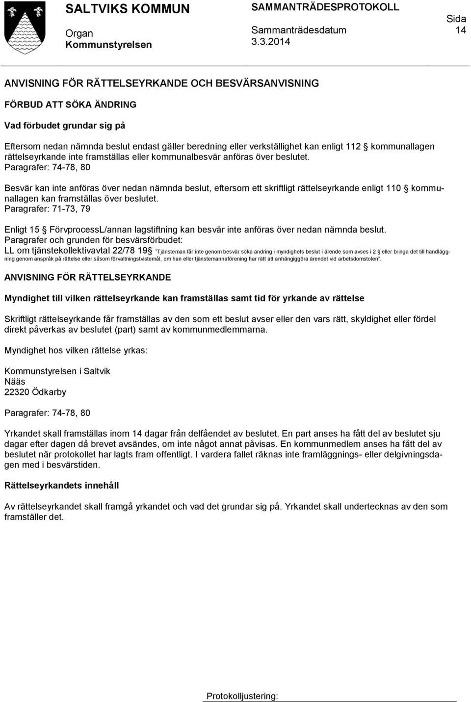 Paragrafer: 74-78, 80 Besvär kan inte anföras över nedan nämnda beslut, eftersom ett skriftligt rättelseyrkande enligt 110 kommunallagen kan framställas över beslutet.