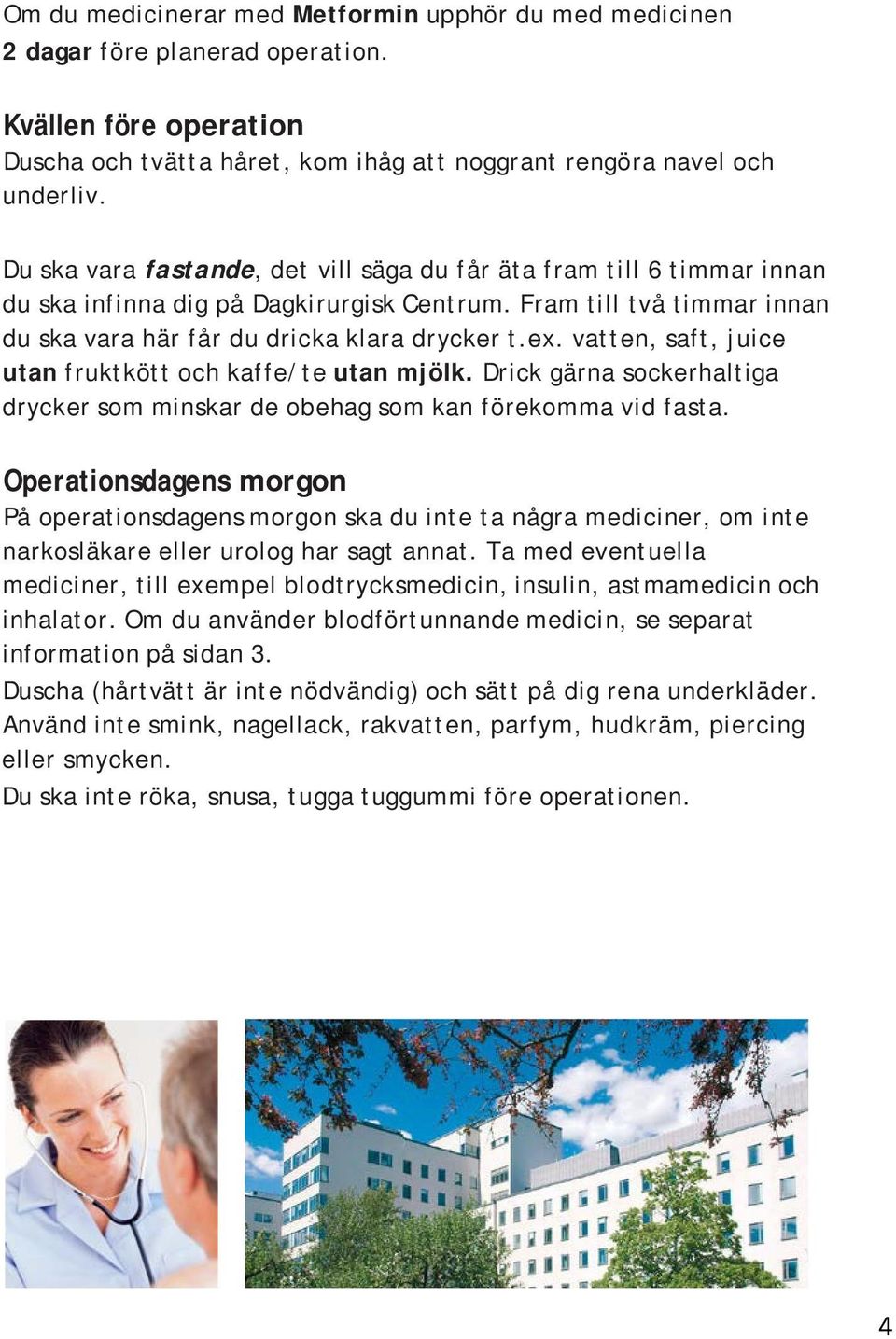 vatten, saft, juice utan fruktkött och kaffe/te utan mjölk. Drick gärna sockerhaltiga drycker som minskar de obehag som kan förekomma vid fasta.