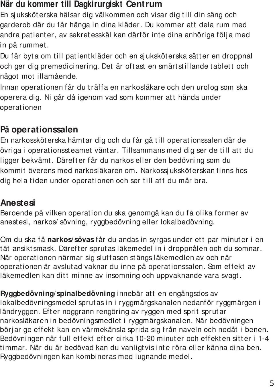 Du får byta om till patientkläder och en sjuksköterska sätter en droppnål och ger dig premedicinering. Det är oftast en smärtstillande tablett och något mot illamående.