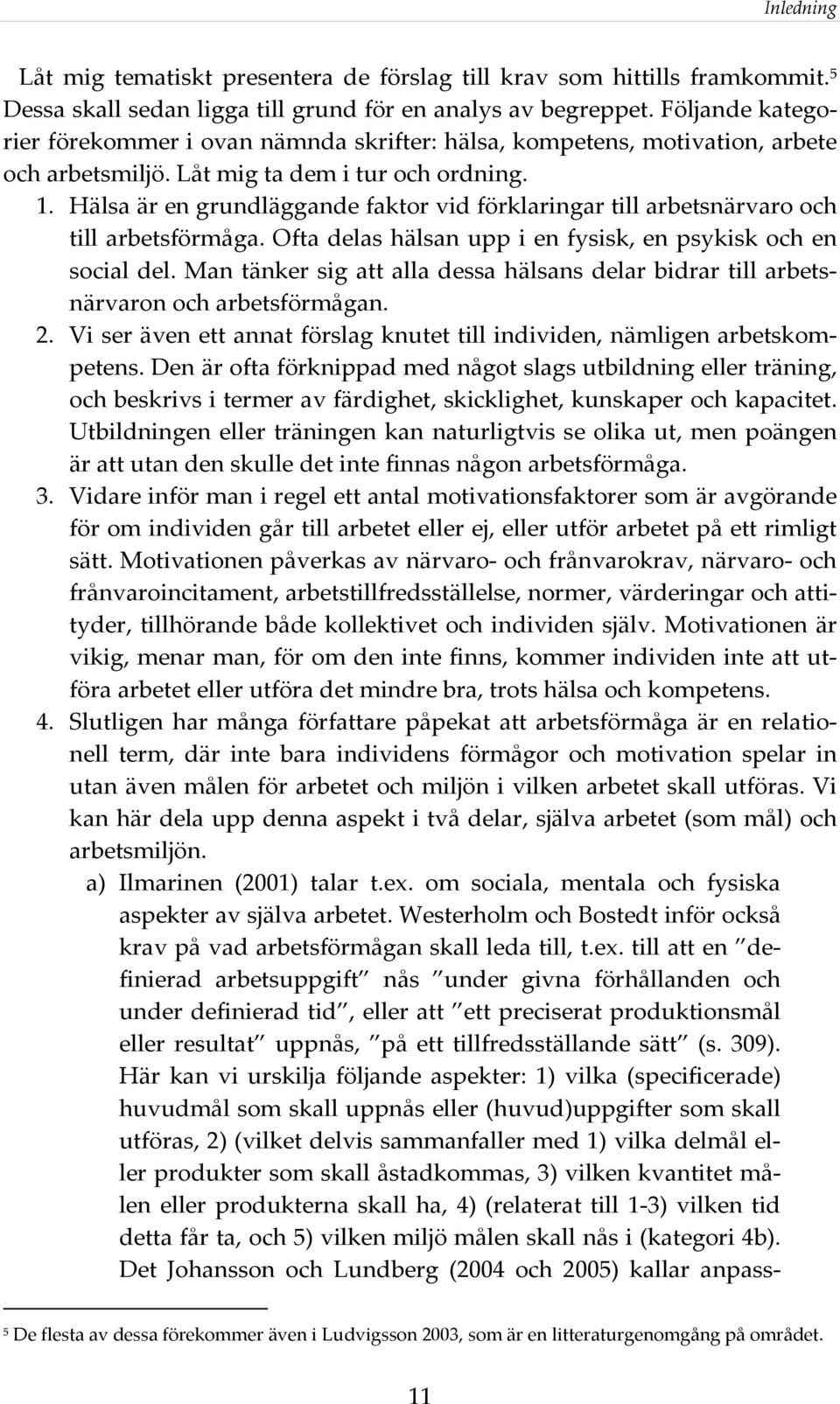 Hälsa är en grundläggande faktor vid förklaringar till arbetsnärvaro och till arbetsförmåga. Ofta delas hälsan upp i en fysisk, en psykisk och en social del.